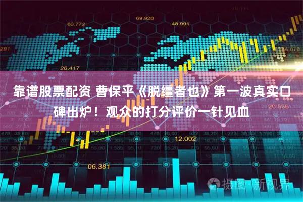 靠谱股票配资 曹保平《脱缰者也》第一波真实口碑出炉！观众的打分评价一针见血