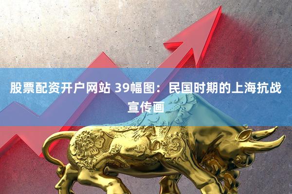 股票配资开户网站 39幅图：民国时期的上海抗战宣传画