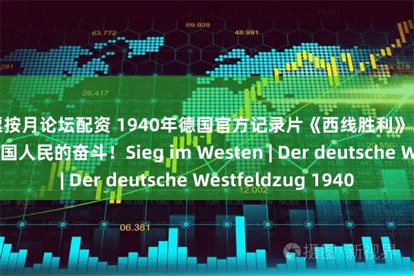 股票按月论坛配资 1940年德国官方记录片《西线胜利》。体验法国前线！德国人民的奋斗！Sieg im Westen | Der deutsche Westfeldzug 1940