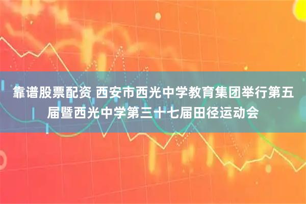 靠谱股票配资 西安市西光中学教育集团举行第五届暨西光中学第三十七届田径运动会