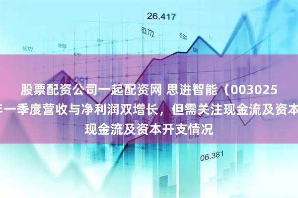 股票配资公司一起配资网 思进智能（003025）2025年一季度营收与净利润双增长，但需关注现金流及资本开支情况