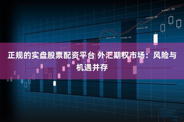 正规的实盘股票配资平台 外汇期权市场：风险与机遇并存